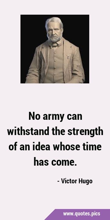 No army can withstand the strength of an idea whose time has …
