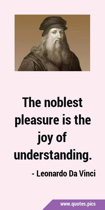 The noblest pleasure is the joy of …