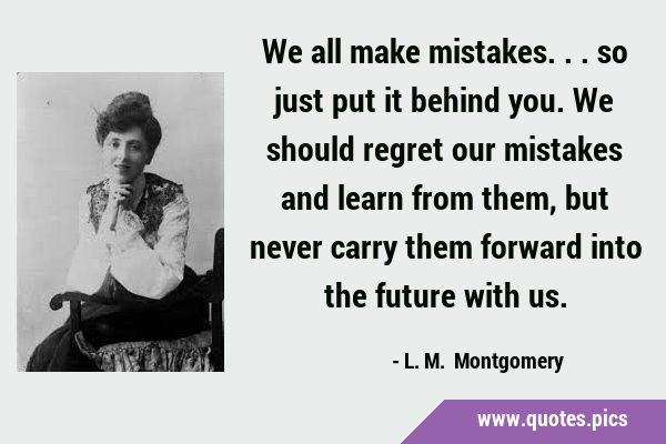 We all make mistakes... so just put it behind you. We should regret our mistakes and learn from …