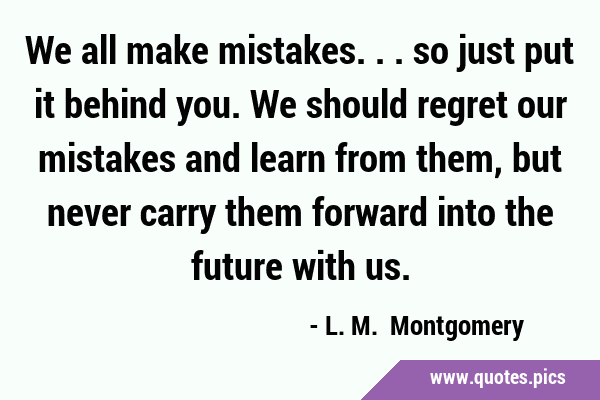 We all make mistakes... so just put it behind you. We should regret our mistakes and learn from …