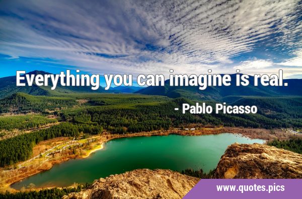 Everything you can imagine is …