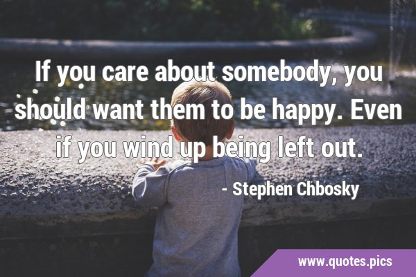 If you care about somebody, you should want them to be happy. Even if you wind up being left …
