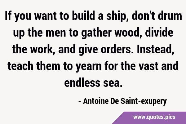 If you want to build a ship, don