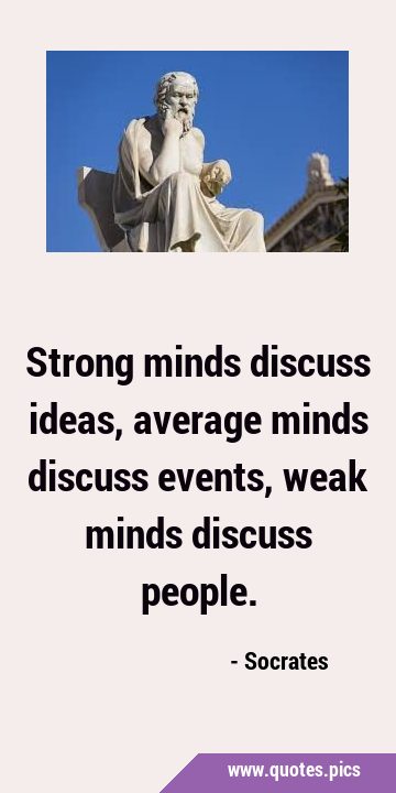Strong minds discuss ideas, average minds discuss events, weak minds discuss …
