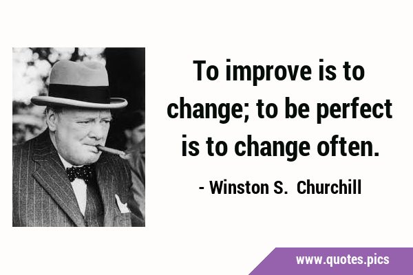 To improve is to change; to be perfect is to change …