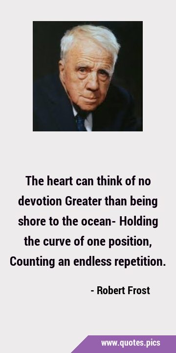 The heart can think of no devotion Greater than being shore to the ocean- Holding the curve of one …