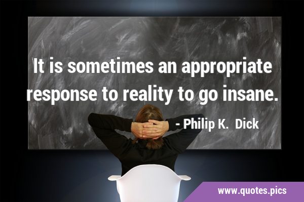It is sometimes an appropriate response to reality to go …