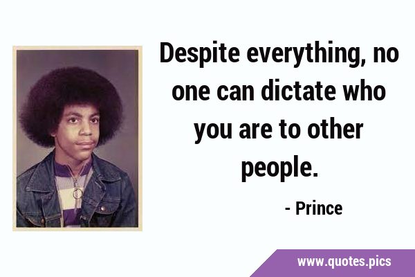 Despite everything, no one can dictate who you are to other …
