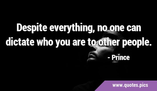 Despite everything, no one can dictate who you are to other …