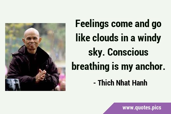 Feelings come and go like clouds in a windy sky. Conscious breathing is my …