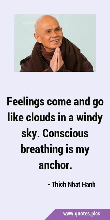 Feelings come and go like clouds in a windy sky. Conscious breathing is my …
