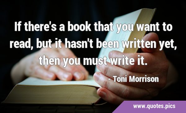 If there's a book that you want to read, but it hasn't been written yet, then you must write …