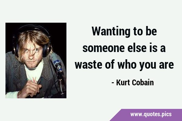 Wanting to be someone else is a waste of who you …
