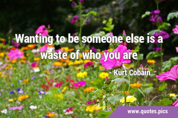Wanting to be someone else is a waste of who you …
