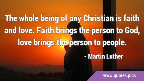 The whole being of any Christian is faith and love. Faith brings the person to God, love brings the …