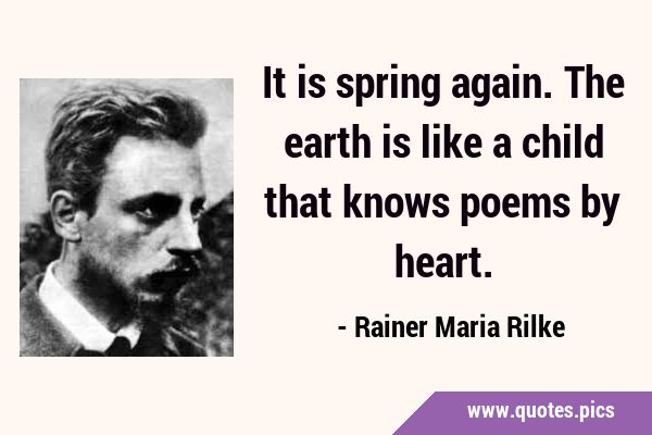 It is spring again. The earth is like a child that knows poems by …