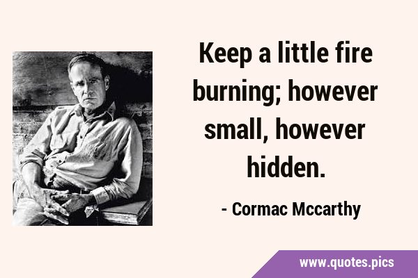 Keep a little fire burning; however small, however …