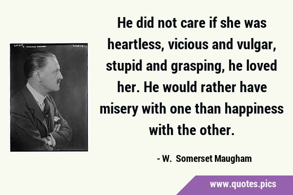He did not care if she was heartless, vicious and vulgar, stupid and grasping, he loved her. He …
