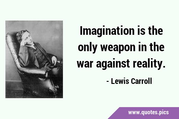 Imagination is the only weapon in the war against …