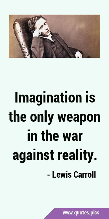 Imagination is the only weapon in the war against …