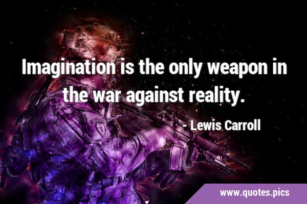 Imagination is the only weapon in the war against …