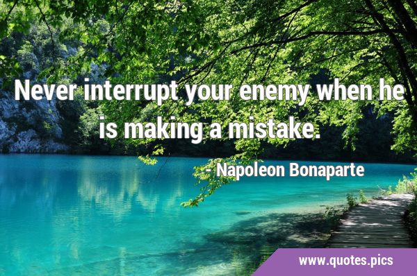 Never interrupt your enemy when he is making a …