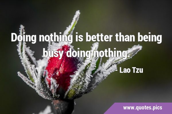 Doing nothing is better than being busy doing …