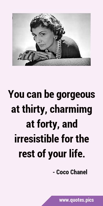 You can be gorgeous at thirty, charmimg at forty, and irresistible for the rest of your …
