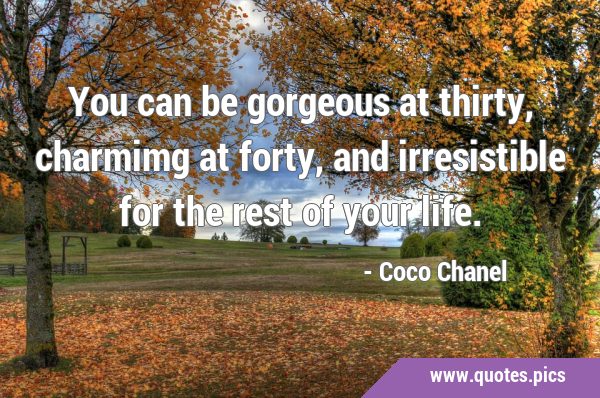 You can be gorgeous at thirty, charmimg at forty, and irresistible for the rest of your …