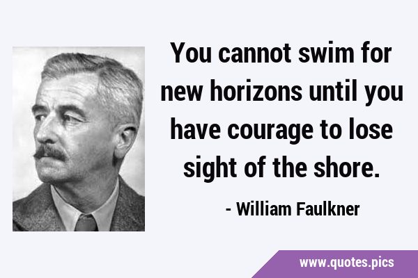 You cannot swim for new horizons until you have courage to lose sight of the …