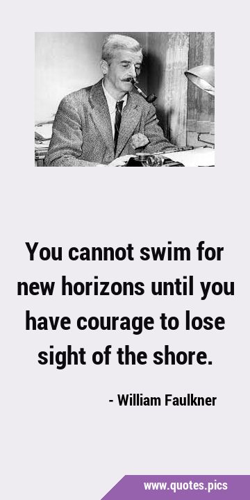 You cannot swim for new horizons until you have courage to lose sight of the …