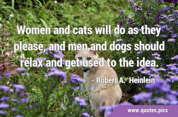 Women and cats will do as they please, and men and dogs should relax and get used to the …
