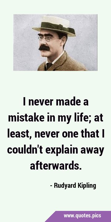 I never made a mistake in my life; at least, never one that I couldn