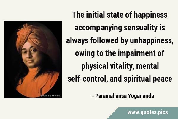 The initial state of happiness accompanying sensuality is always followed by unhappiness, owing to …