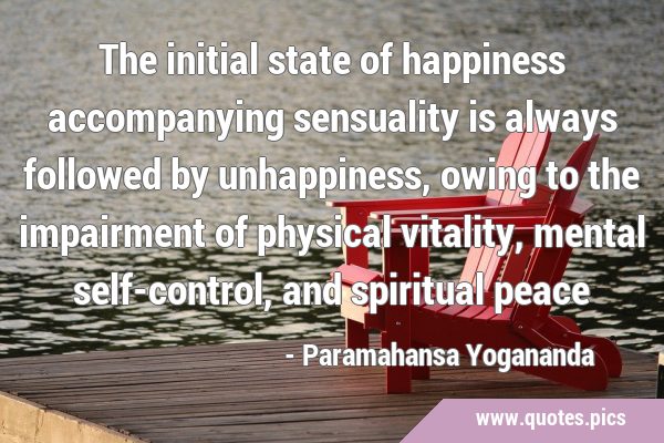 The initial state of happiness accompanying sensuality is always followed by unhappiness, owing to …