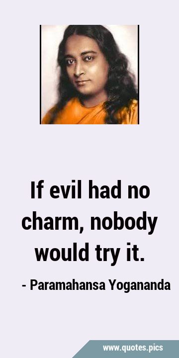 If evil had no charm, nobody would try …