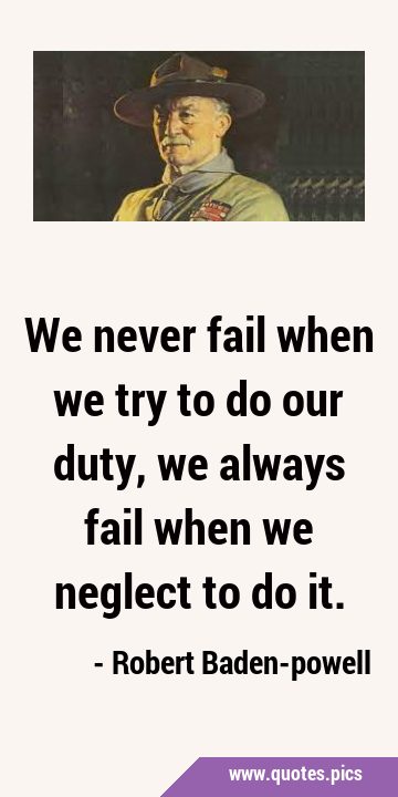 We never fail when we try to do our duty, we always fail when we neglect to do …