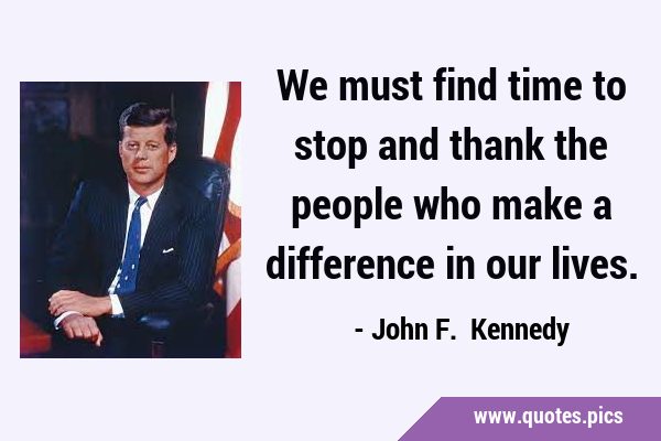 We must find time to stop and thank the people who make a difference in our …