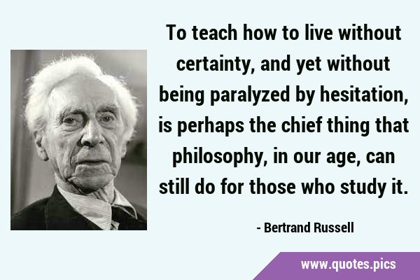 To teach how to live without certainty, and yet without being paralyzed by hesitation, is perhaps …