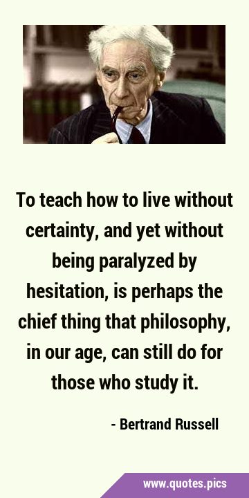 To teach how to live without certainty, and yet without being paralyzed by hesitation, is perhaps …