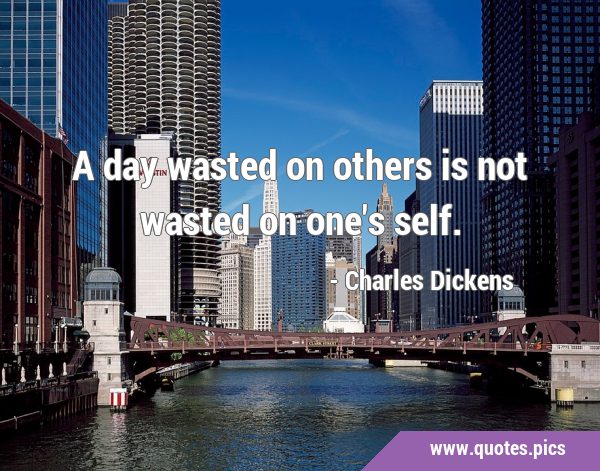A day wasted on others is not wasted on one