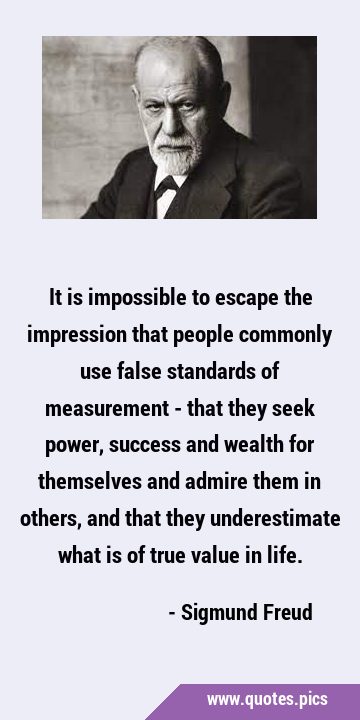 It is impossible to escape the impression that people commonly use false standards of measurement - …