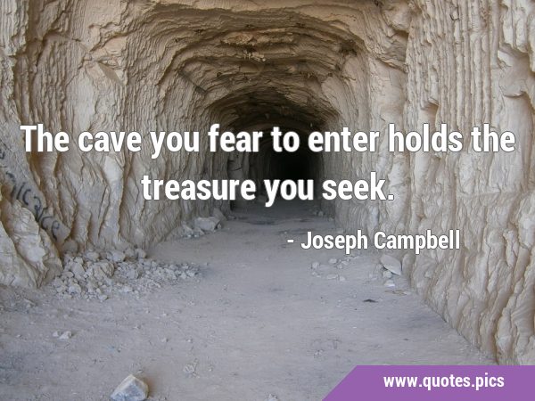 The cave you fear to enter holds the treasure you …