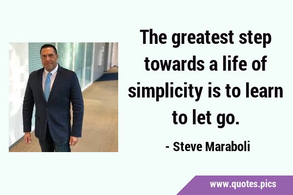 The greatest step towards a life of simplicity is to learn to let …