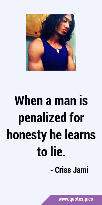 When a man is penalized for honesty he learns to …