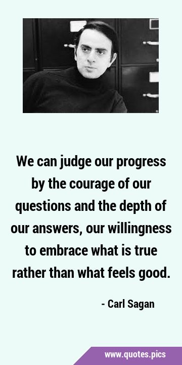 We can judge our progress by the courage of our questions and the depth of our answers, our …