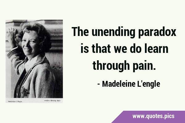 The unending paradox is that we do learn through …