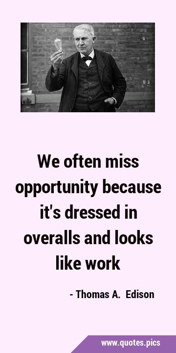 We often miss opportunity because it