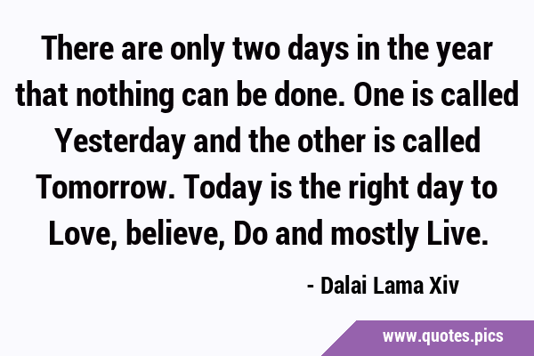 There are only two days in the year that nothing can be done. One is called Yesterday and the other …