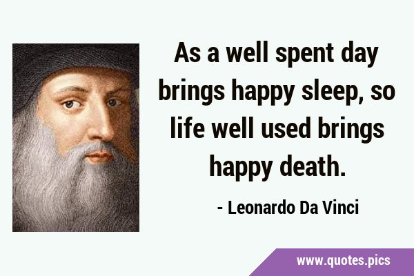 As a well spent day brings happy sleep, so life well used brings happy …